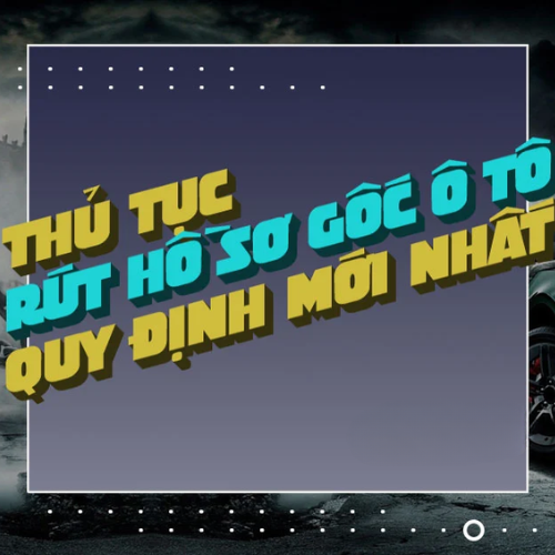 thủ tục rút hồ sơ gốc xe ô tô